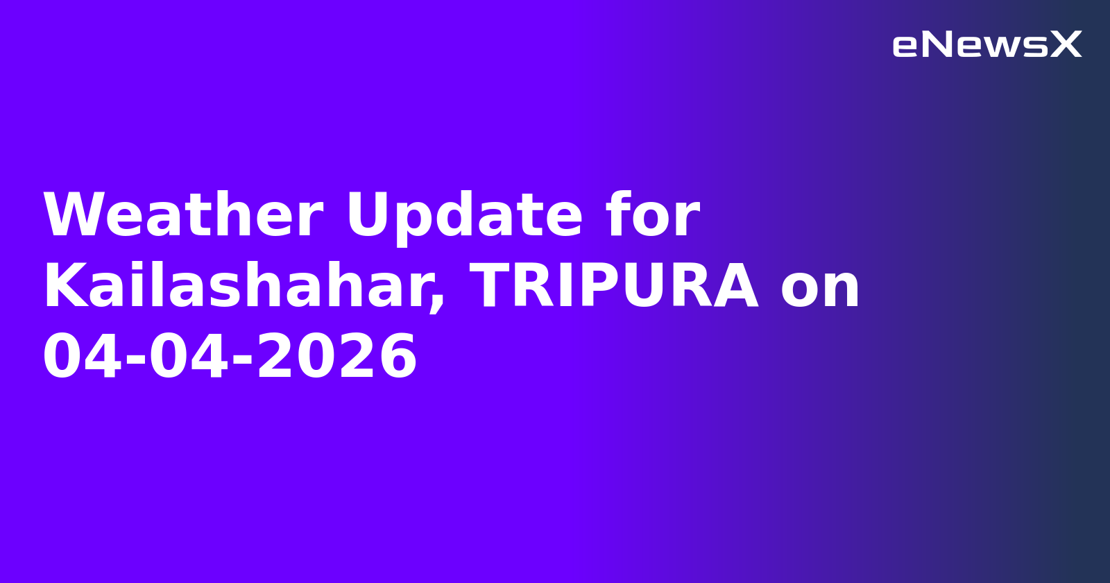 Weather Update for Kailashahar, TRIPURA on 04-04-2026