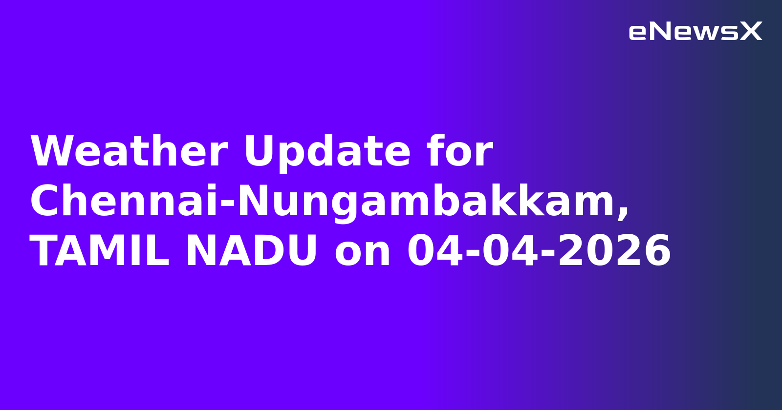 Weather Update for Chennai-Nungambakkam, TAMIL NADU on 04-04-2026.webp Weather Update for Chennai-Nungambakkam, TAMIL NADU on 04-04-2026.webp
