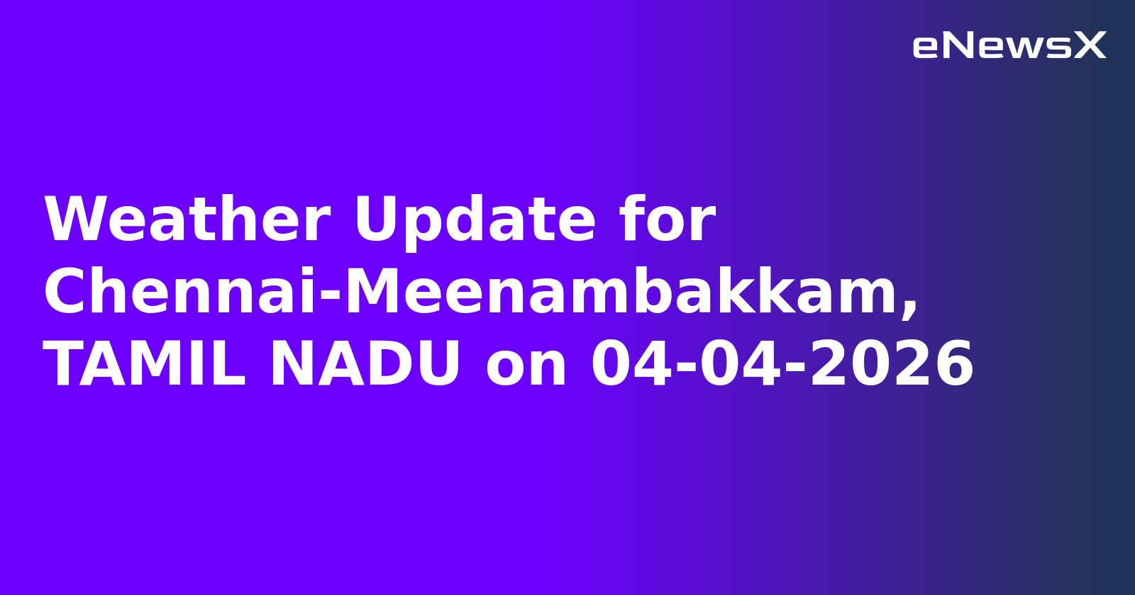 Weather Update for Chennai-Meenambakkam, TAMIL NADU on 04-04-2026