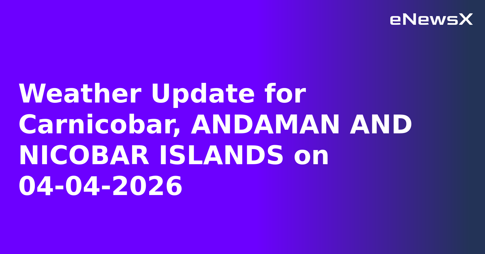 Weather Update for Carnicobar, ANDAMAN AND NICOBAR ISLANDS on 04-04-2026