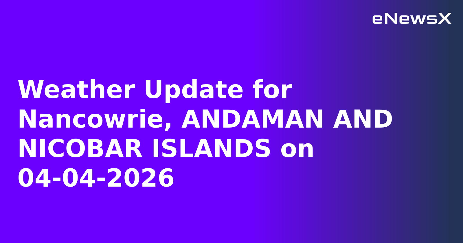 Weather Update for Nancowrie, ANDAMAN AND NICOBAR ISLANDS on 04-04-2026