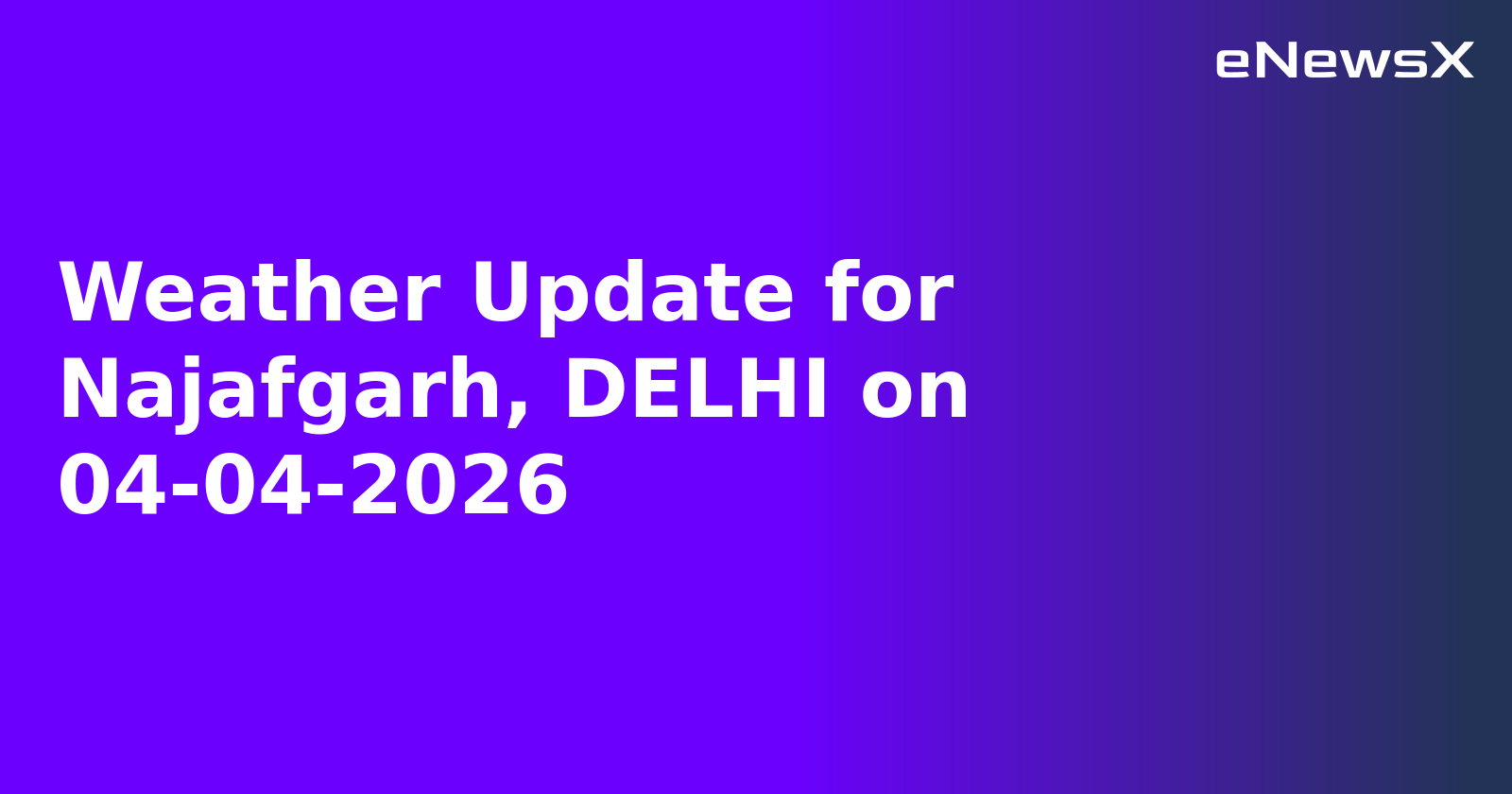 Weather Update for Najafgarh, DELHI on 04-04-2026