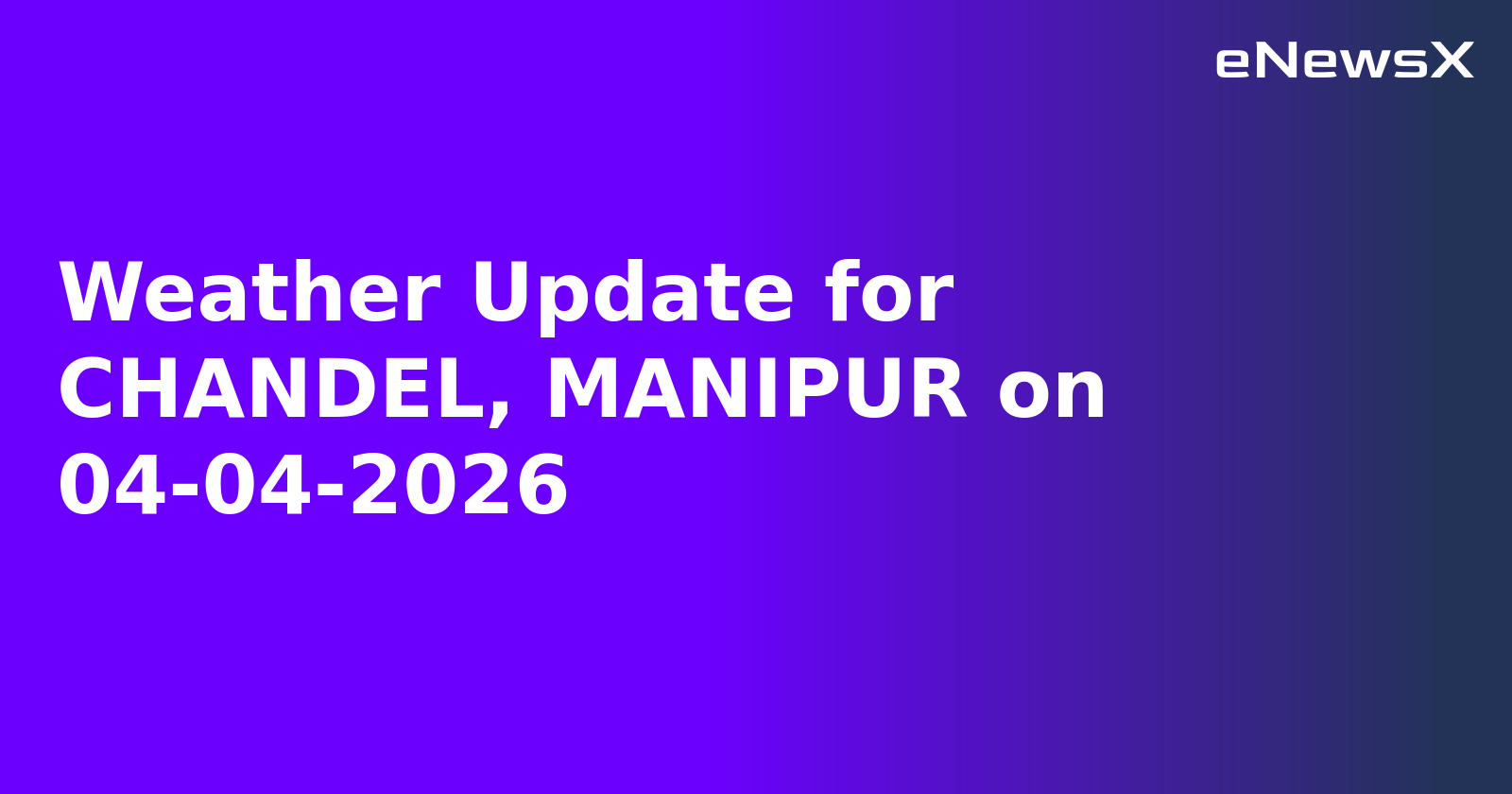 Weather Update for CHANDEL, MANIPUR on 04-04-2026.webp
