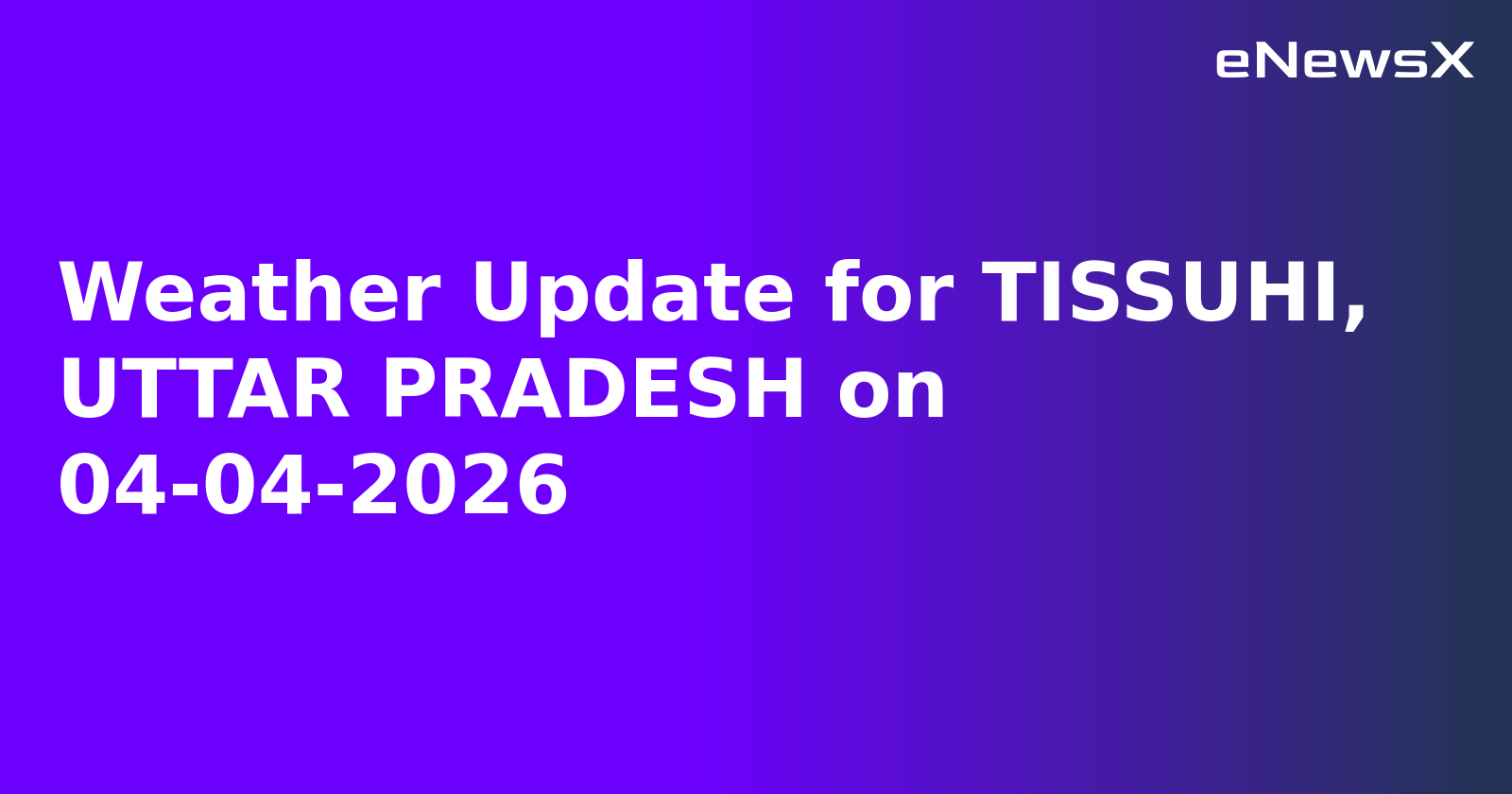 Weather Update for TISSUHI, UTTAR PRADESH on 04-04-2026.webp Weather Update for TISSUHI, UTTAR PRADESH on 04-04-2026.webp