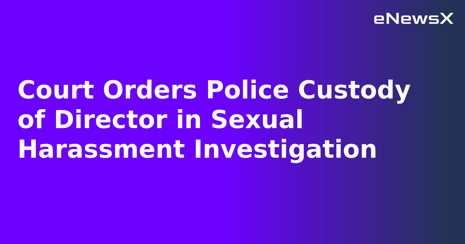 Court Orders Police Custody of Director in Sexual Harassment Investigation