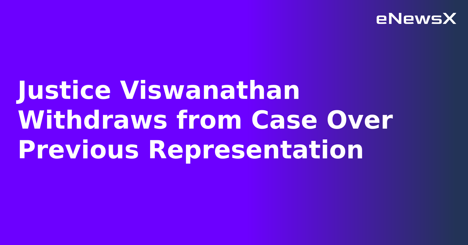 Justice Viswanathan Withdraws from Case Over Previous Representation.webp
