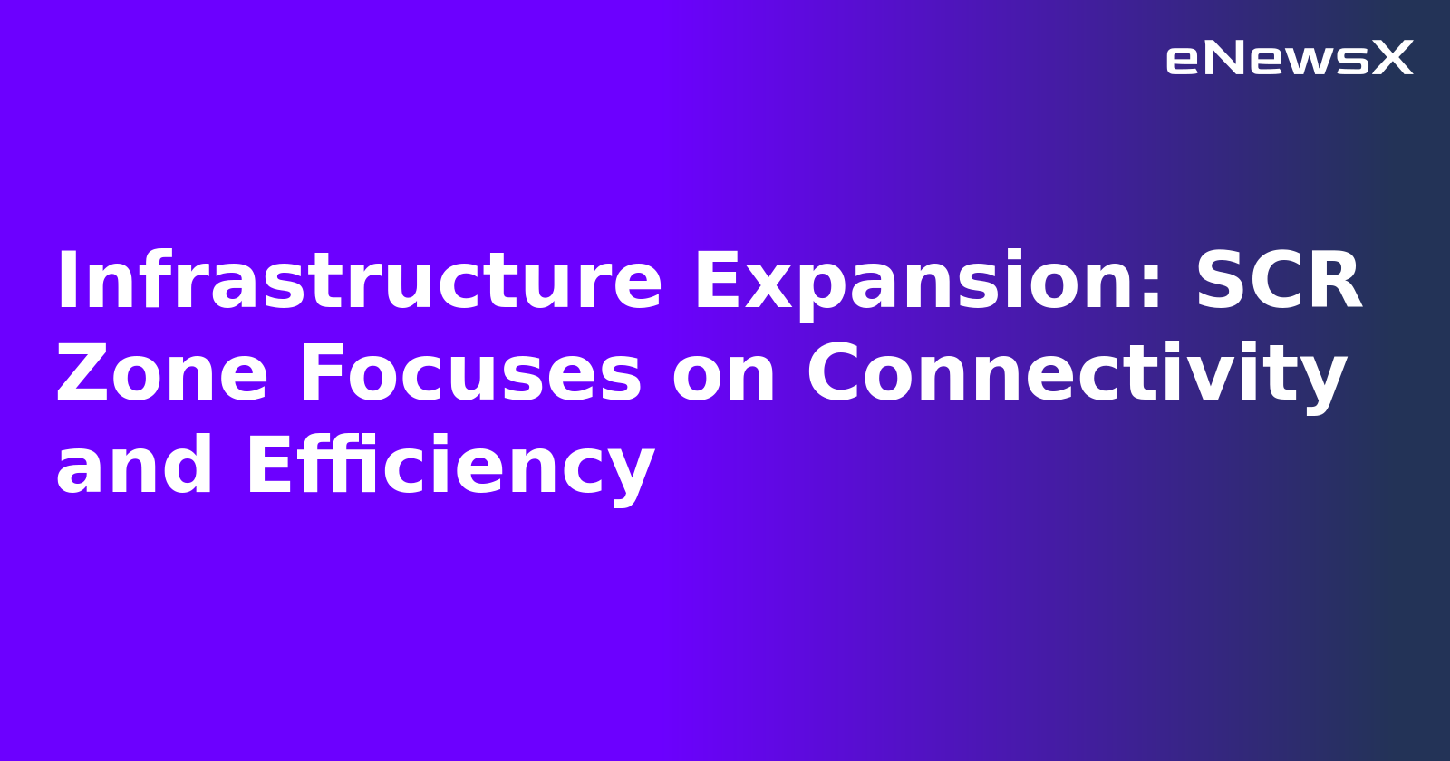 Infrastructure Expansion: SCR Zone Focuses on Connectivity and Efficiency.webp Infrastructure Expansion: SCR Zone Focuses on Connectivity and Efficiency.webp