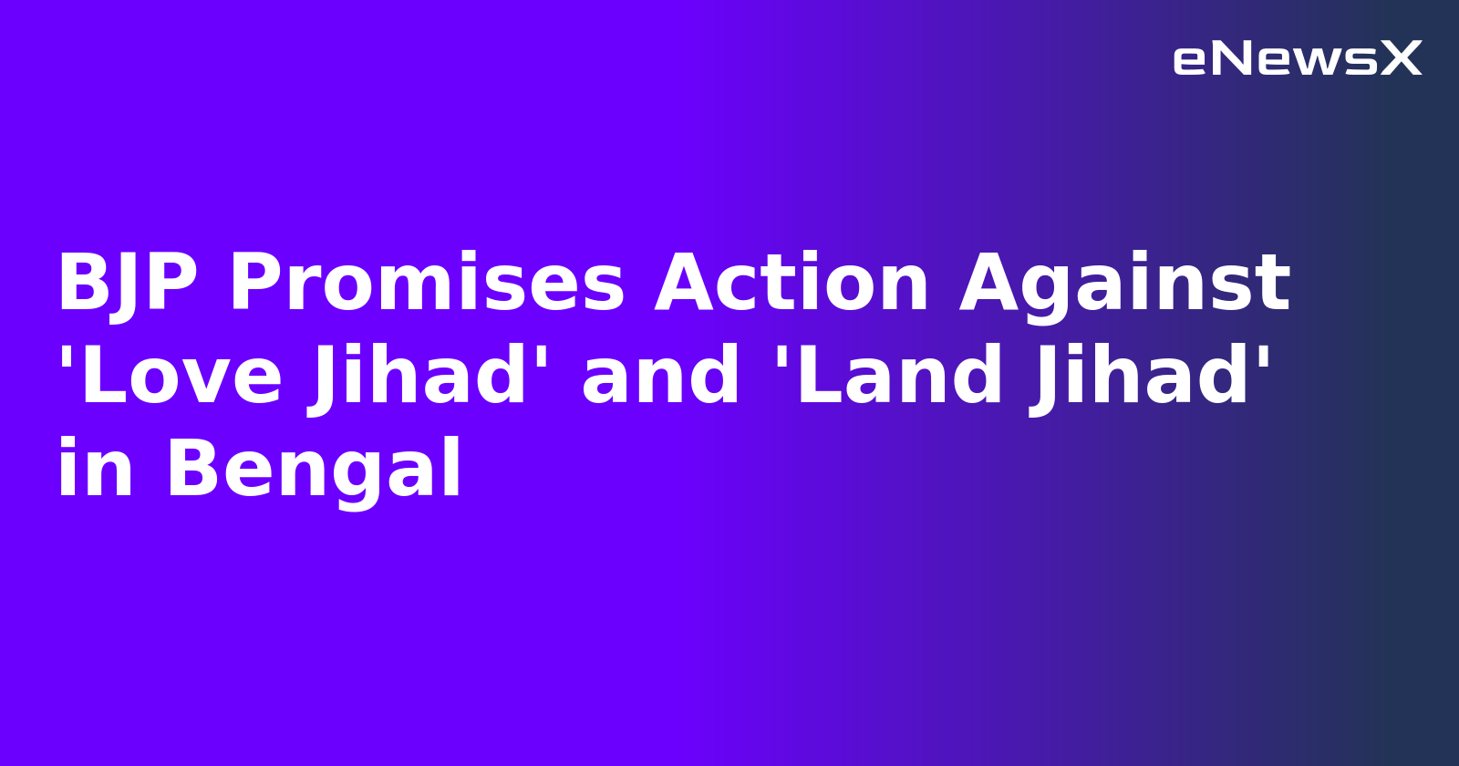 BJP Promises Action Against 'Love Jihad' and 'Land Jihad' in Bengal