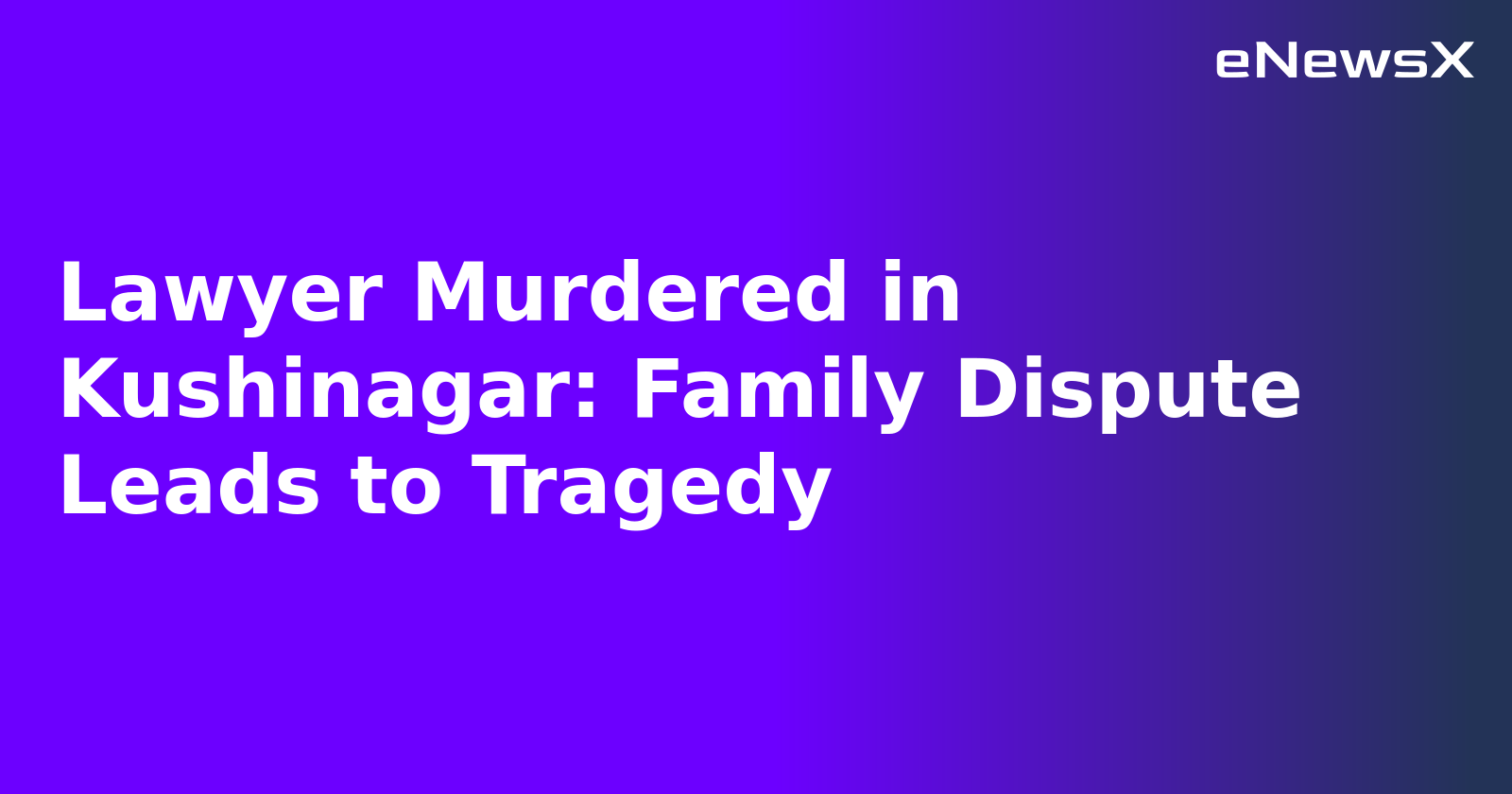 Lawyer Murdered in Kushinagar: Family Dispute Leads to Tragedy