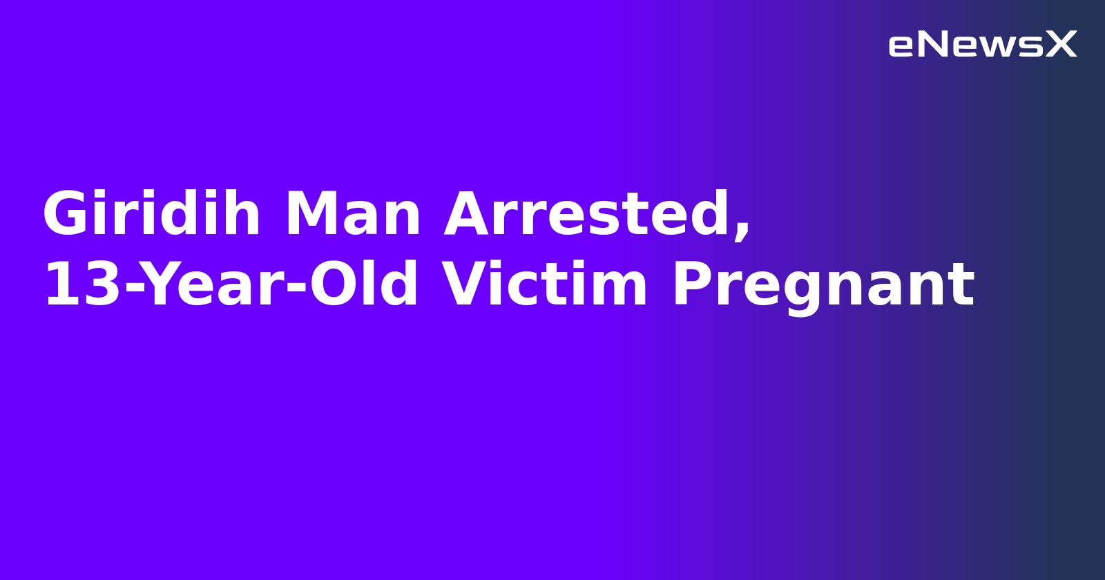 Giridih Man Arrested, 13-Year-Old Victim Pregnant