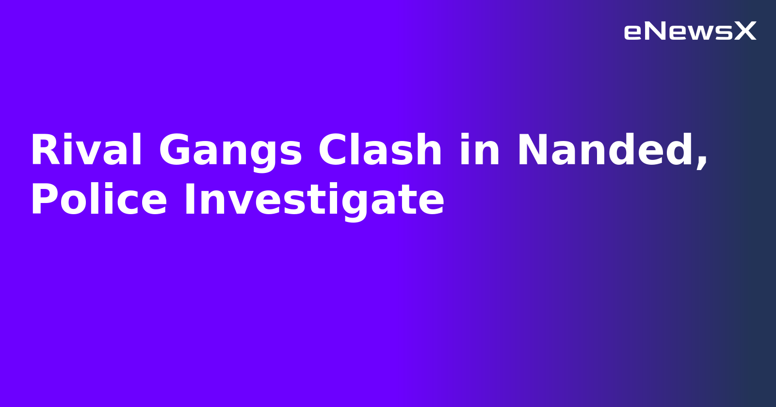 Rival Gangs Clash in Nanded, Police Investigate