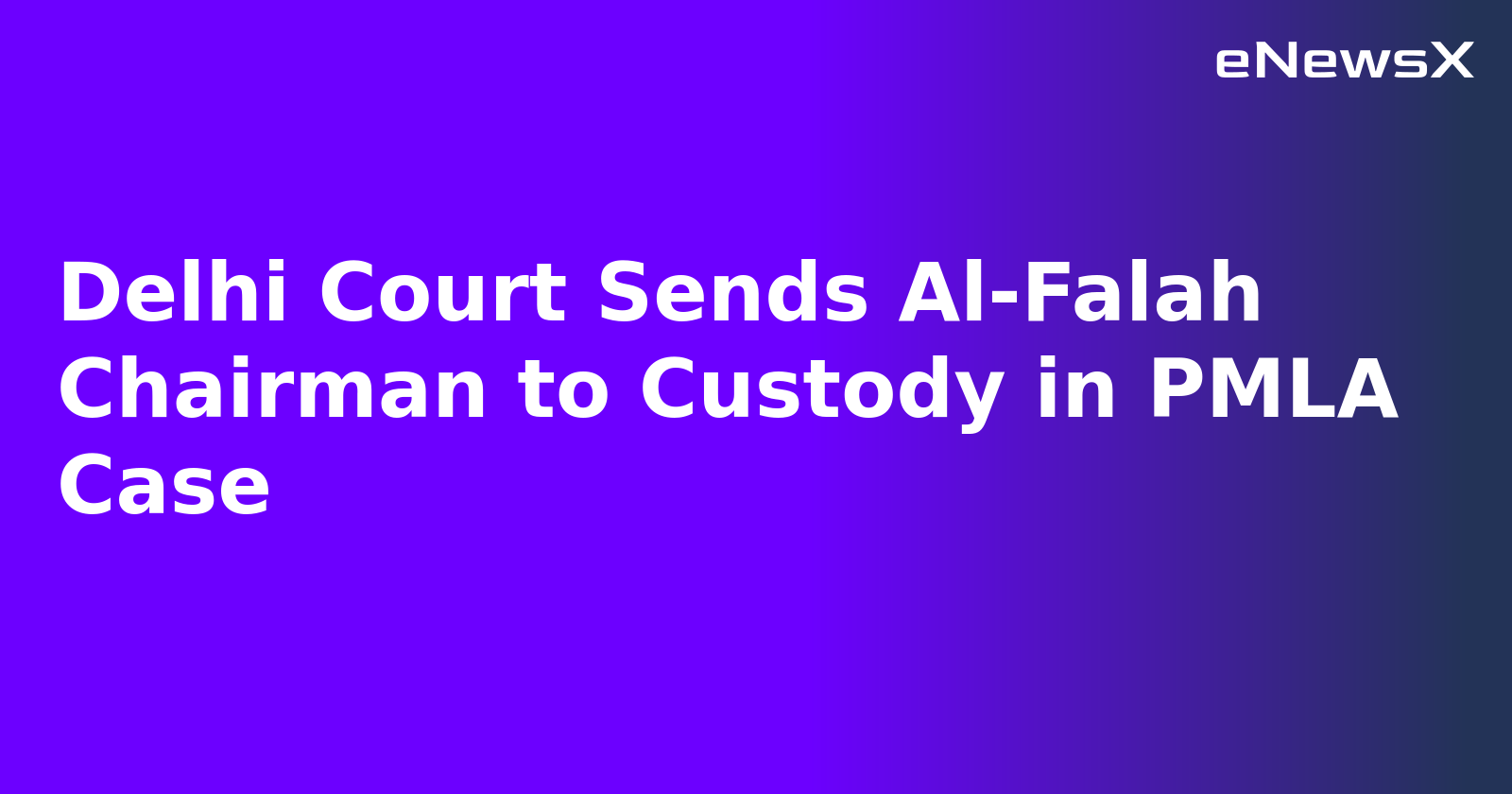 Delhi Court Sends Al-Falah Chairman to Custody in PMLA Case