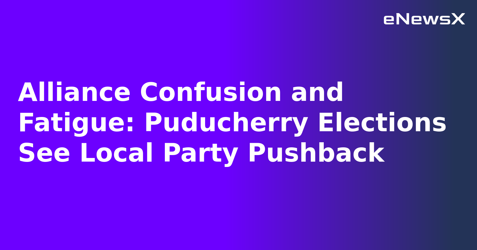 Alliance Confusion and Fatigue: Puducherry Elections See Local Party Pushback