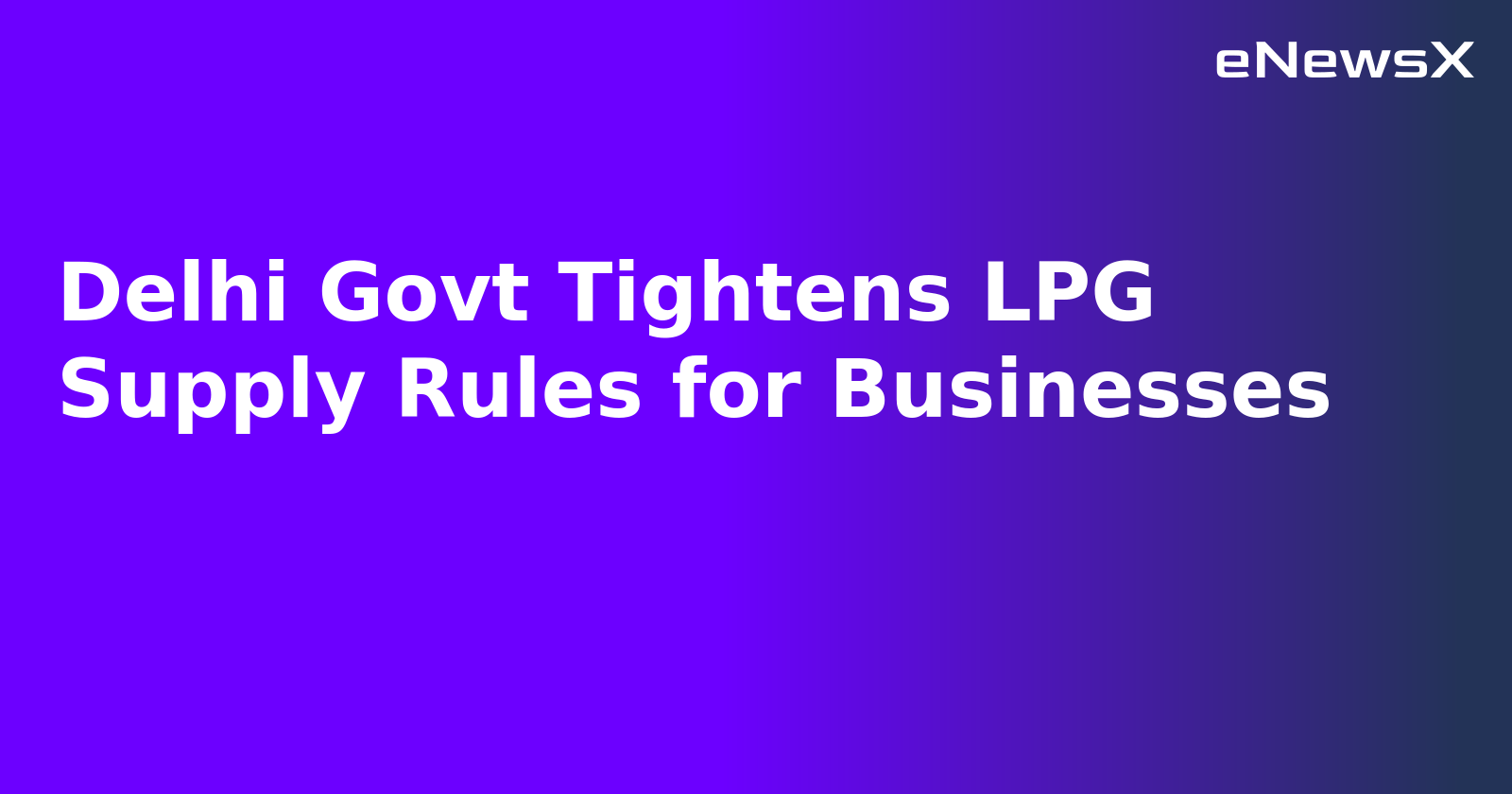 Delhi Govt Tightens LPG Supply Rules for Businesses