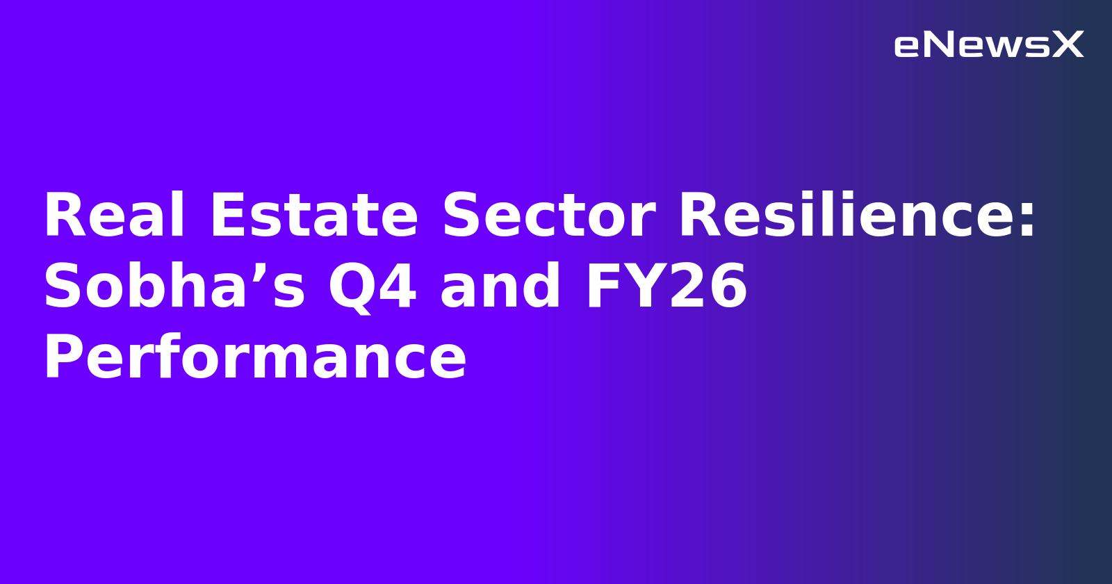 Real Estate Sector Resilience: Sobha’s Q4 and FY26 Performance.webp Real Estate Sector Resilience: Sobha’s Q4 and FY26 Performance.webp