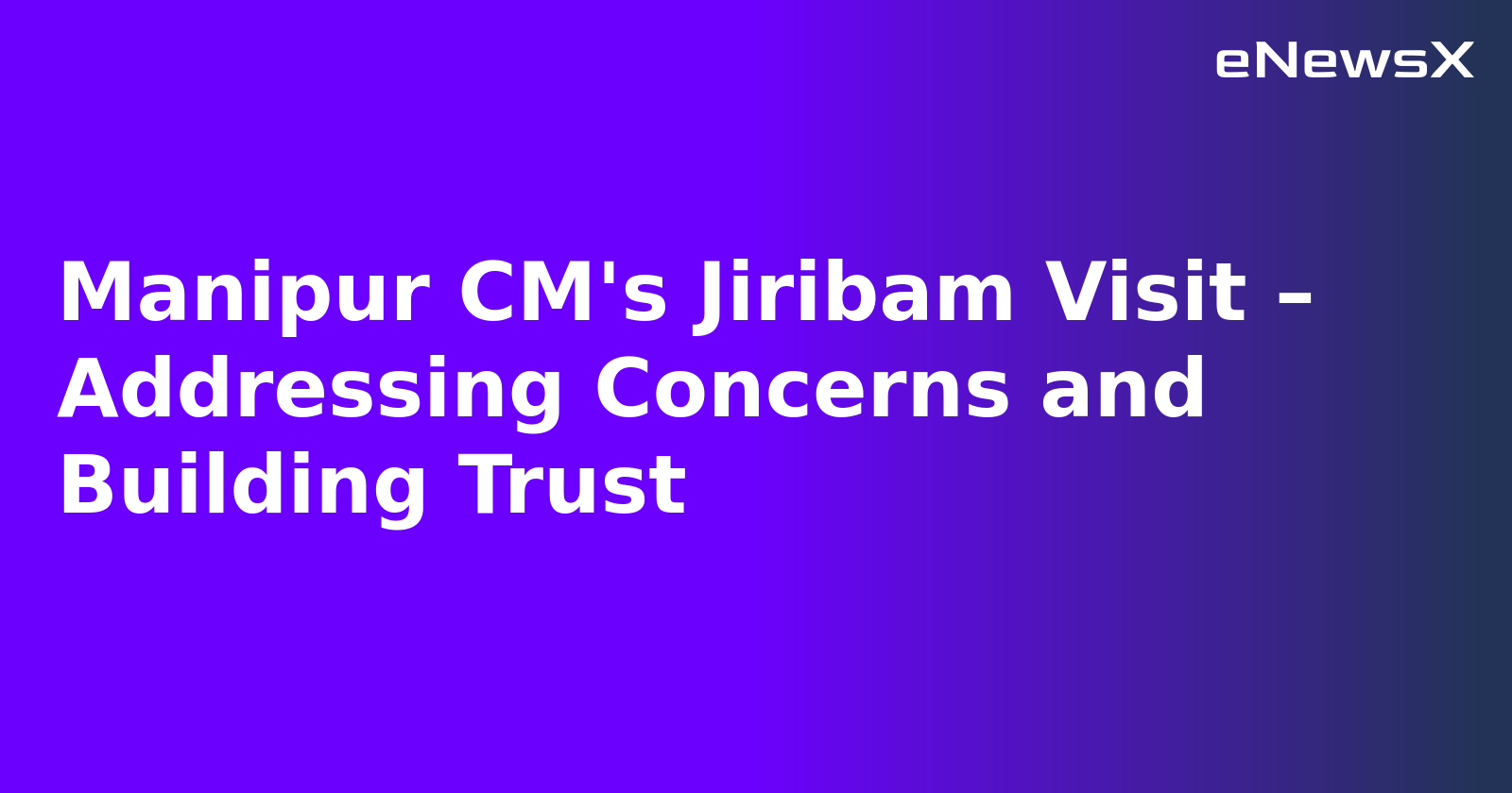 Manipur CM's Jiribam Visit – Addressing Concerns and Building Trust.webp