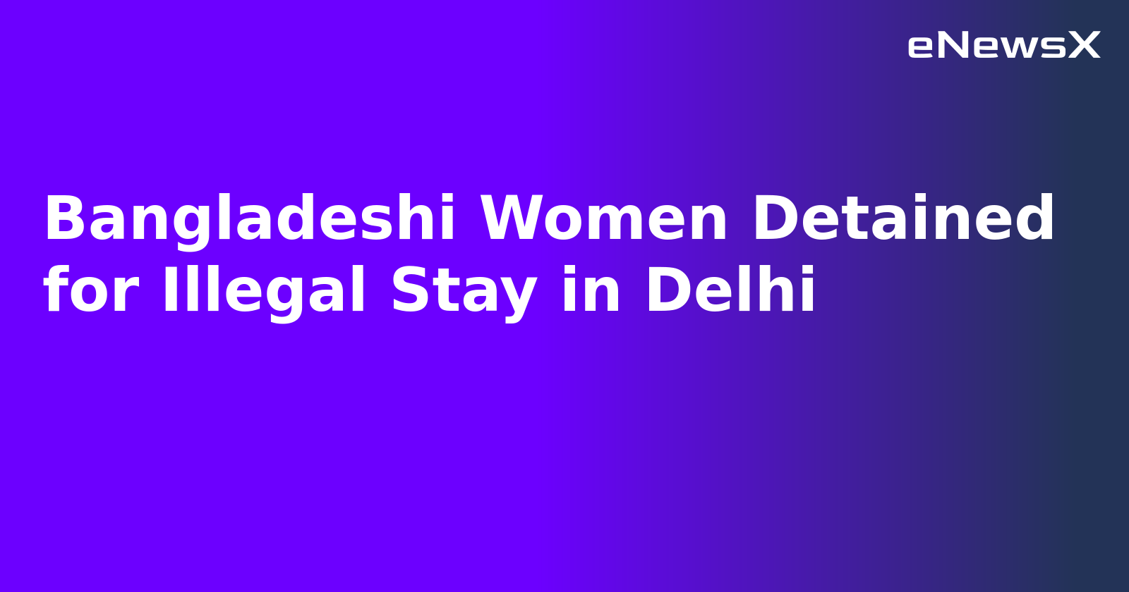 Bangladeshi Women Detained for Illegal Stay in Delhi.webp
