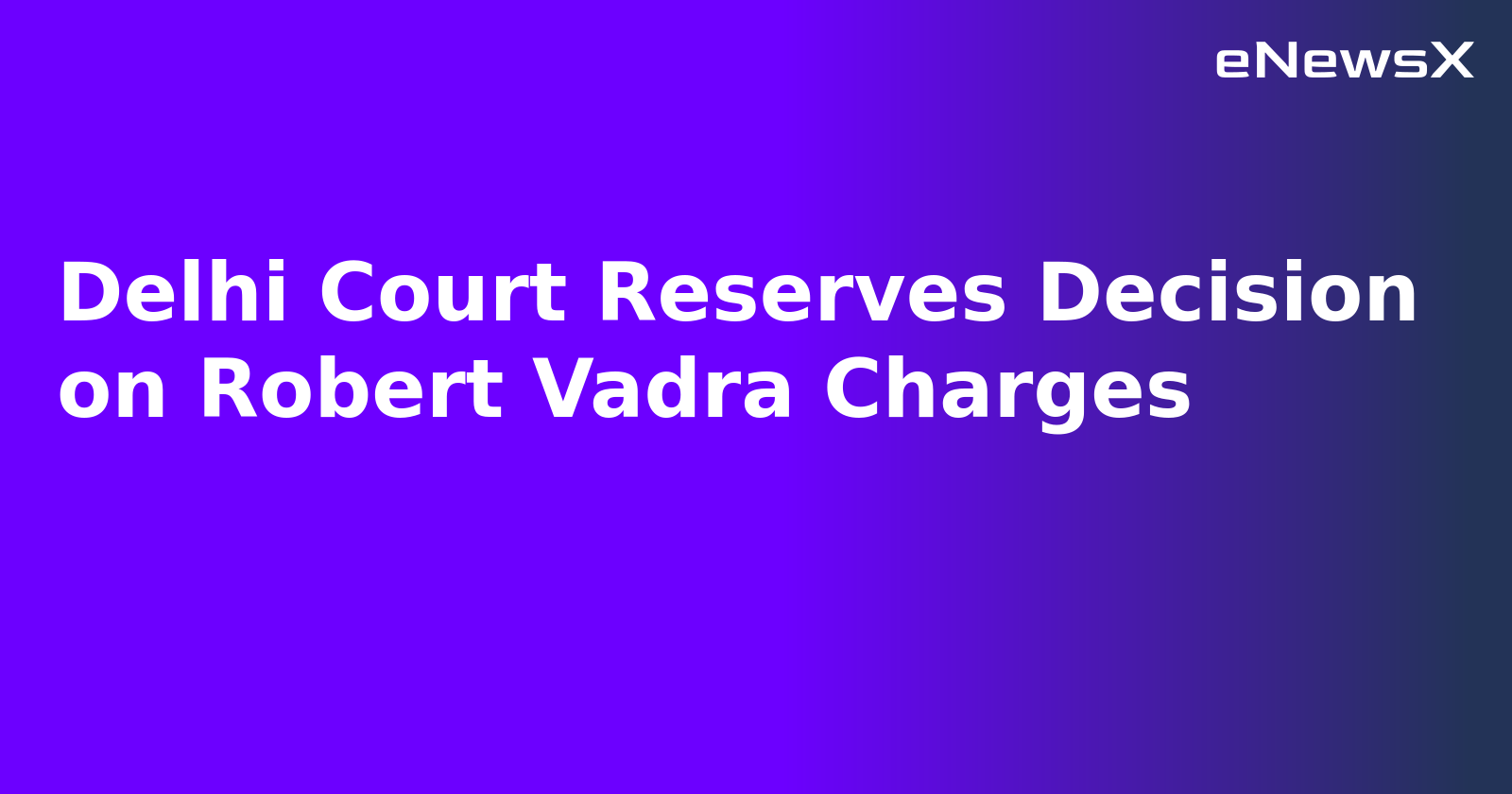 Delhi Court Reserves Decision on Robert Vadra Charges