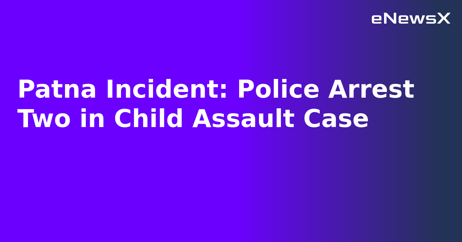 Patna Incident: Police Arrest Two in Child Assault Case.webp