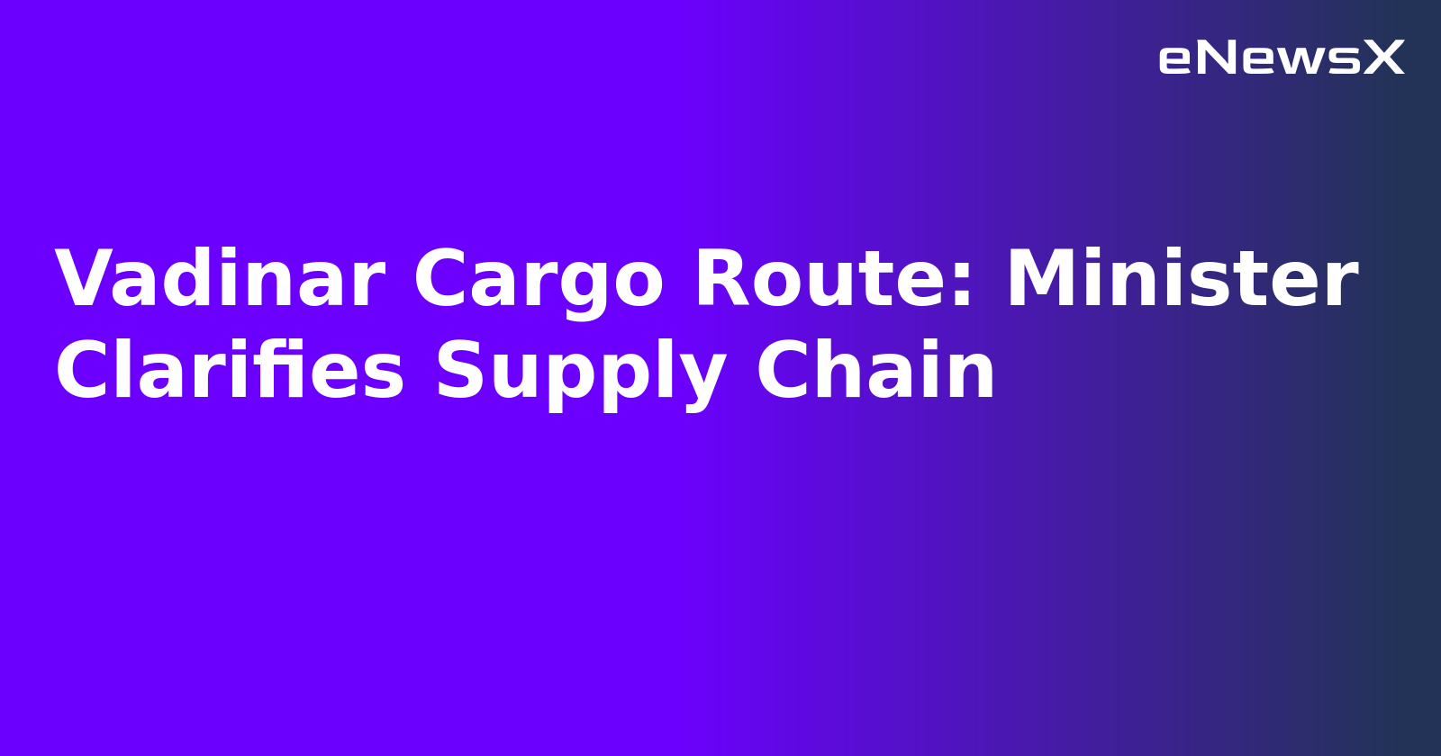 Vadinar Cargo Route: Minister Clarifies Supply Chain