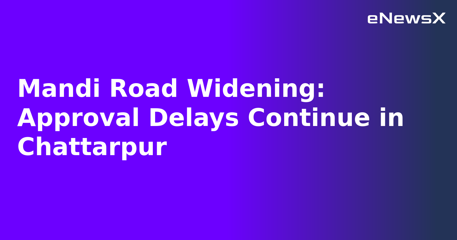 Mandi Road Widening: Approval Delays Continue in Chattarpur.webp