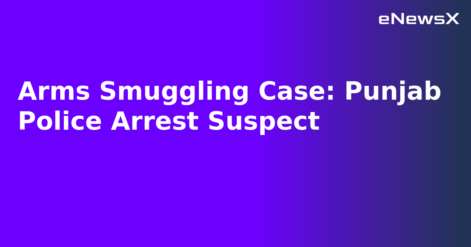 Arms Smuggling Case: Punjab Police Arrest Suspect.webp
