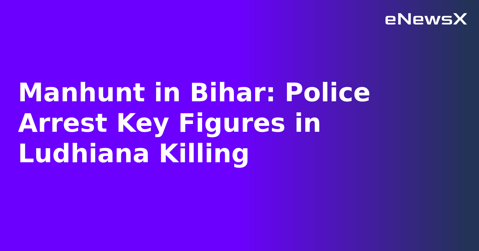 Manhunt in Bihar: Police Arrest Key Figures in Ludhiana Killing.webp Manhunt in Bihar: Police Arrest Key Figures in Ludhiana Killing.webp