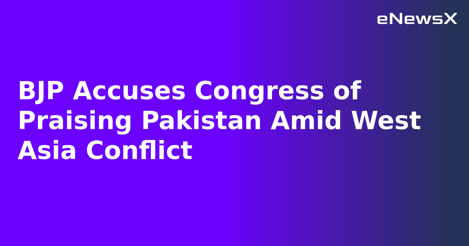 BJP Accuses Congress of Praising Pakistan Amid West Asia Conflict