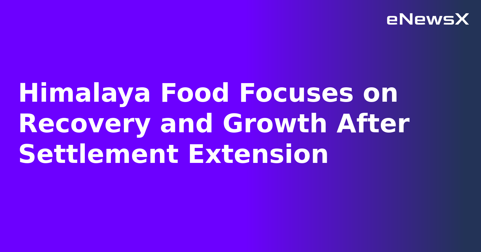 Himalaya Food Focuses on Recovery and Growth After Settlement Extension.webp Himalaya Food Focuses on Recovery and Growth After Settlement Extension.webp