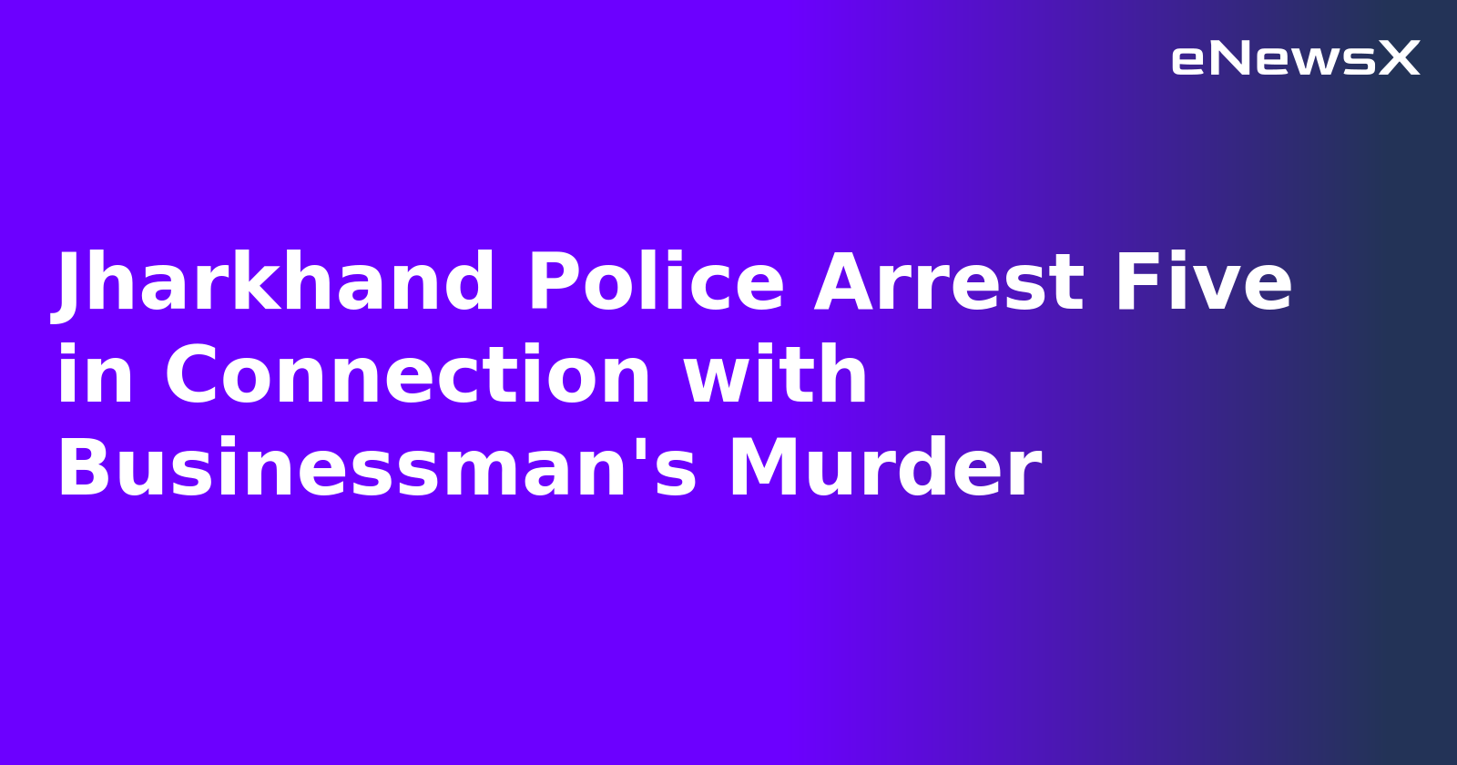 Jharkhand Police Arrest Five in Connection with Businessman's Murder.webp Jharkhand Police Arrest Five in Connection with Businessman's Murder.webp