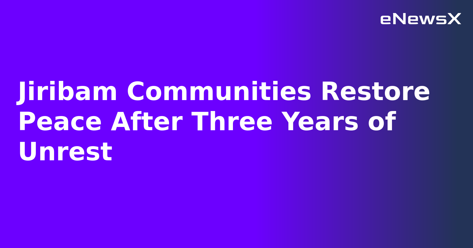 Jiribam Communities Restore Peace After Three Years of Unrest.webp Jiribam Communities Restore Peace After Three Years of Unrest.webp