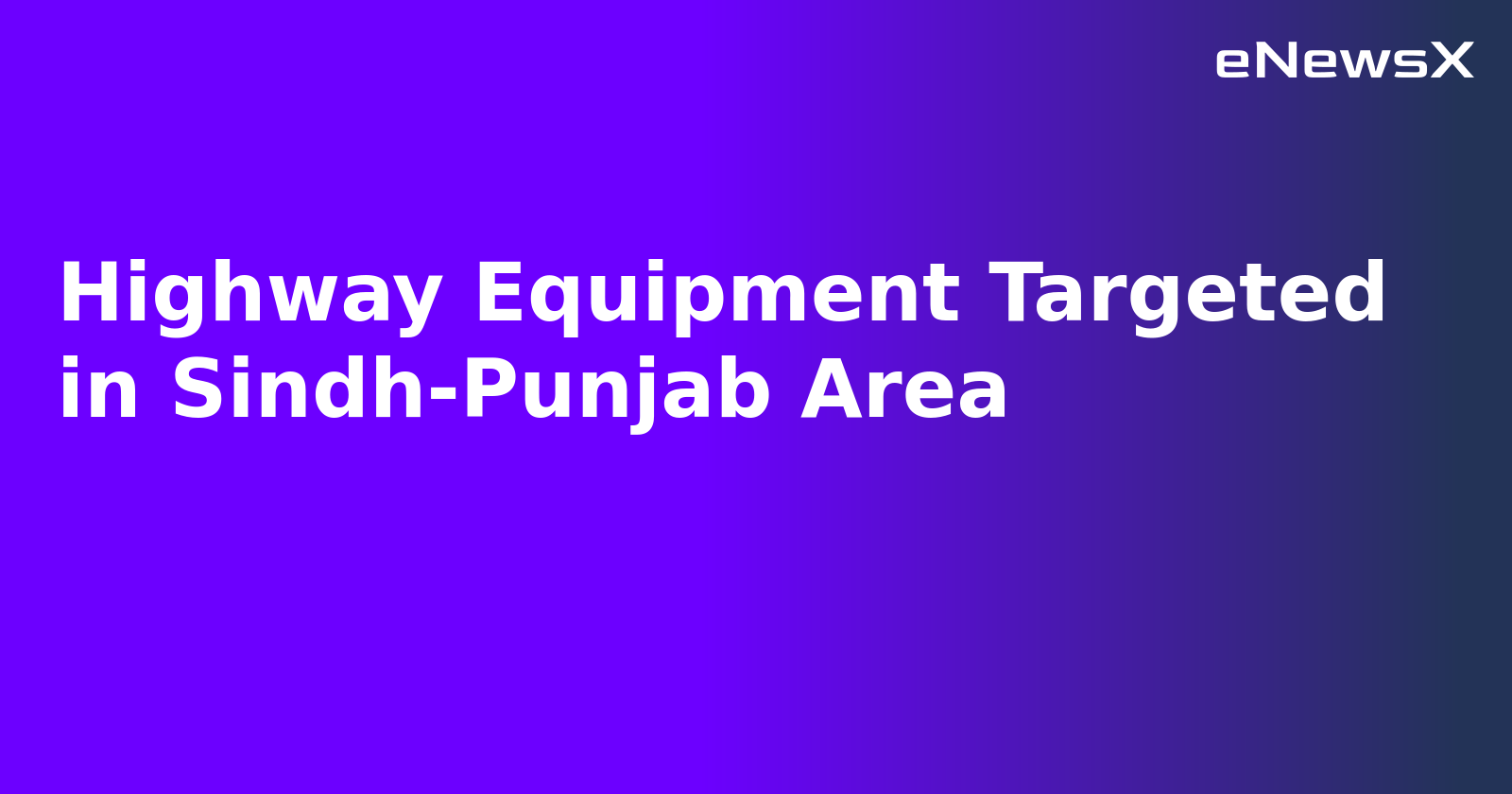 Highway Equipment Targeted in Sindh-Punjab Area.webp Highway Equipment Targeted in Sindh-Punjab Area.webp