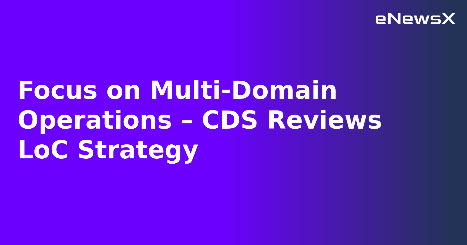 Focus on Multi-Domain Operations – CDS Reviews LoC Strategy.webp