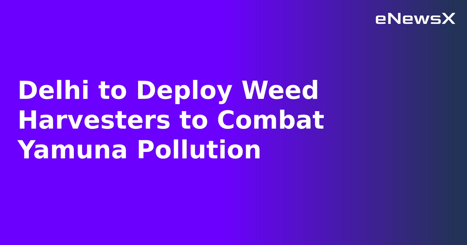 Delhi to Deploy Weed Harvesters to Combat Yamuna Pollution