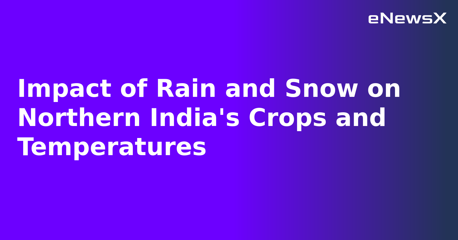 Impact of Rain and Snow on Northern India's Crops and Temperatures