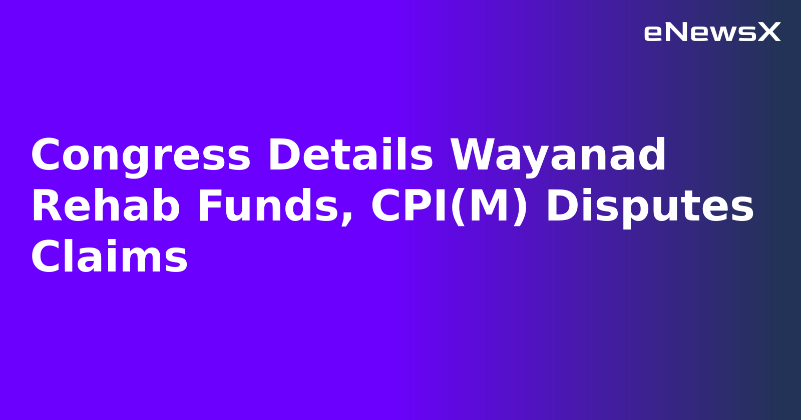 Congress Details Wayanad Rehab Funds, CPI(M) Disputes Claims