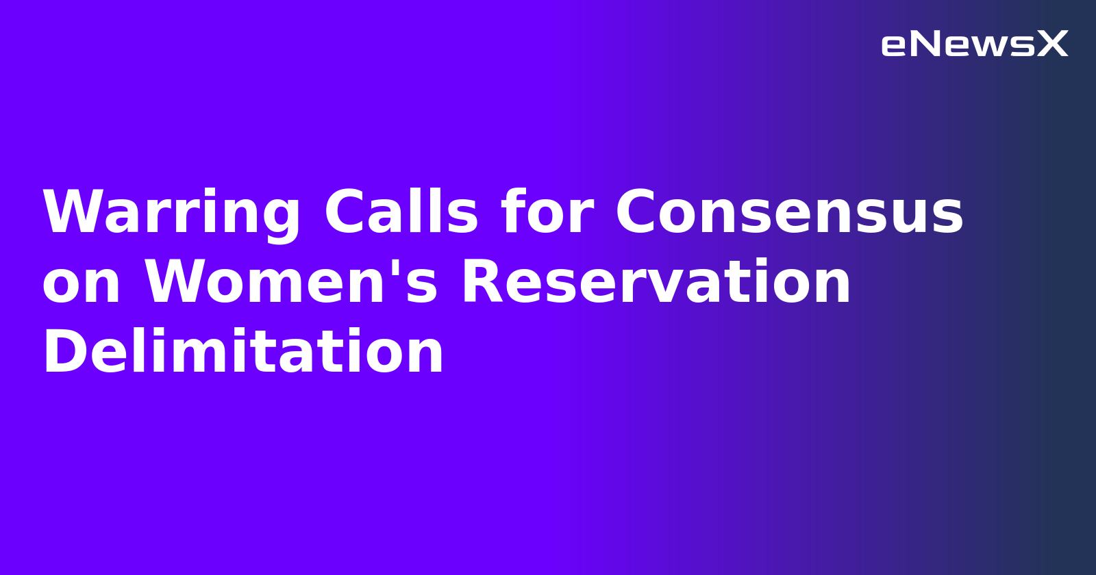 Warring Calls for Consensus on Women's Reservation Delimitation