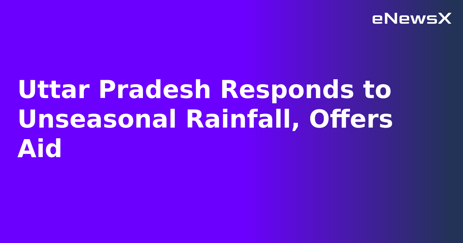Uttar Pradesh Responds to Unseasonal Rainfall, Offers Aid
