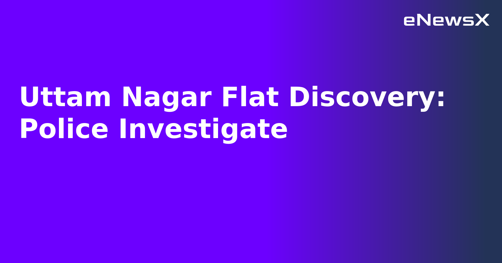 Uttam Nagar Flat Discovery: Police Investigate