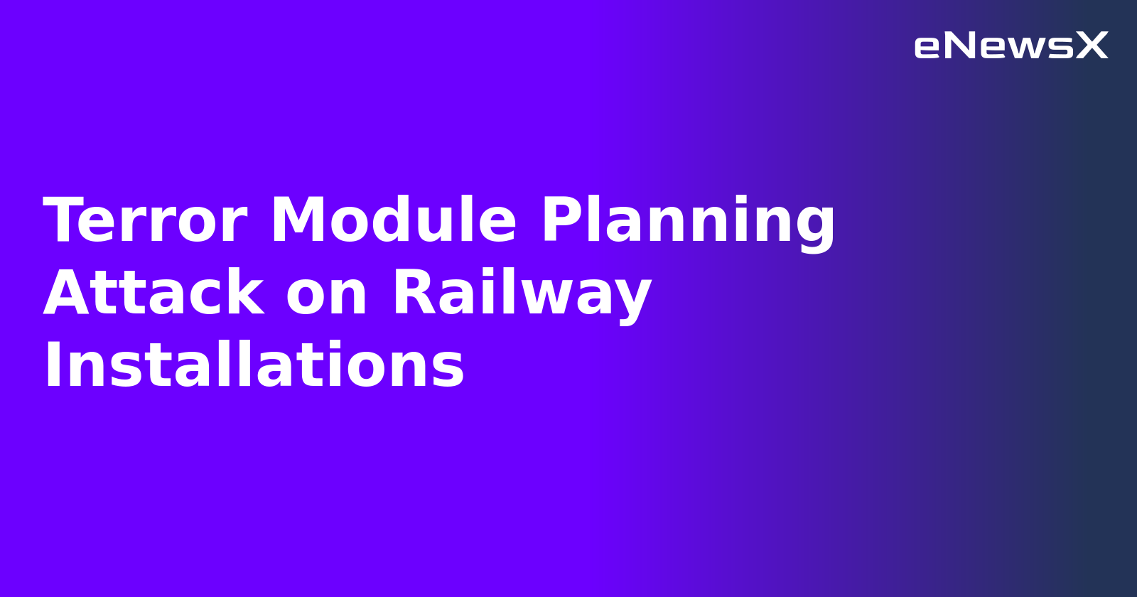 Terror Module Planning Attack on Railway Installations