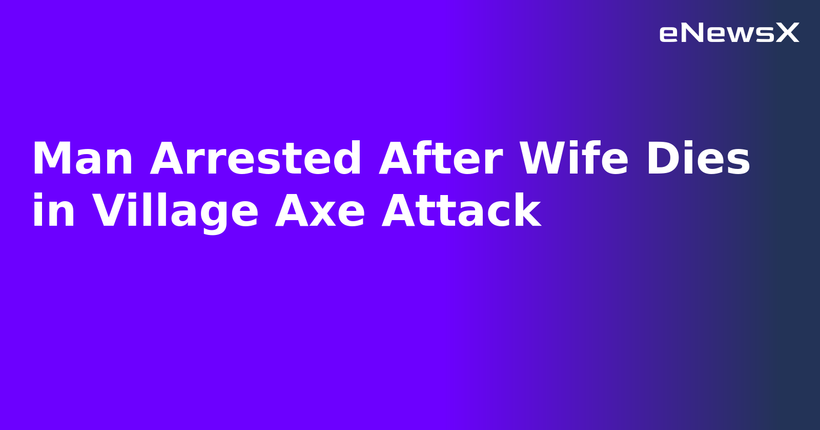 Man Arrested After Wife Dies in Village Axe Attack