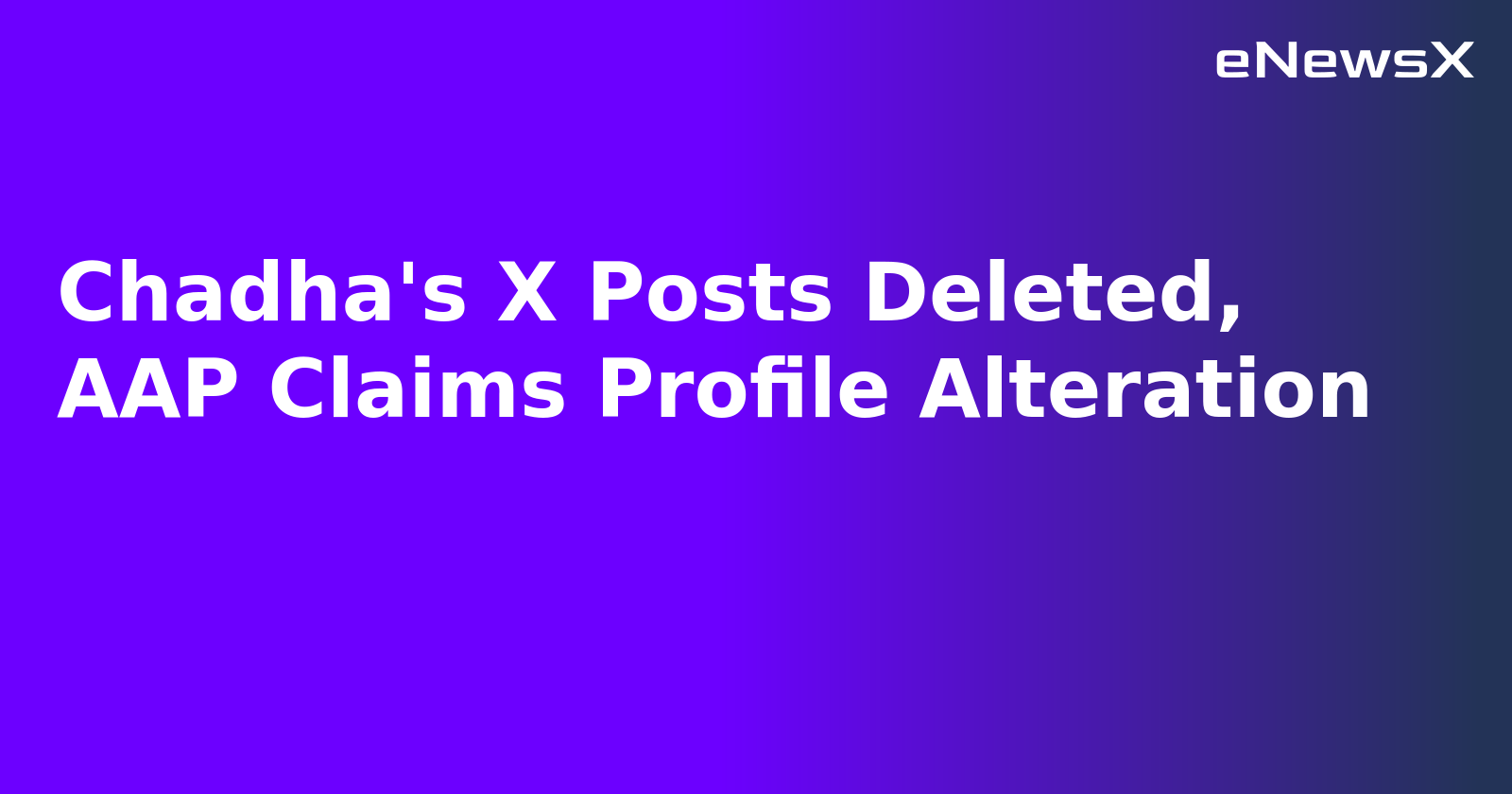 Chadha's X Posts Deleted, AAP Claims Profile Alteration