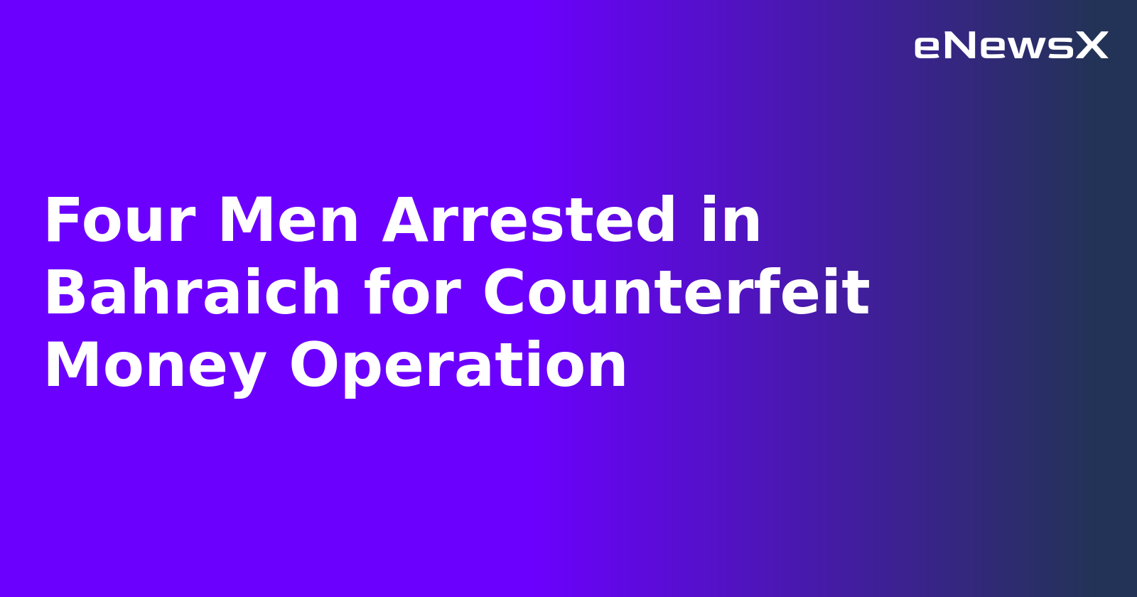 Four Men Arrested in Bahraich for Counterfeit Money Operation.webp