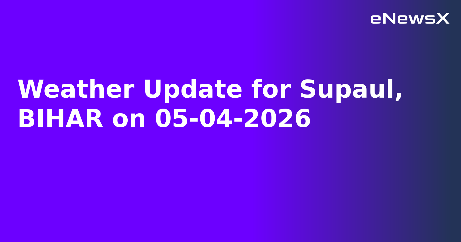 Weather Update for Supaul, BIHAR on 05-04-2026