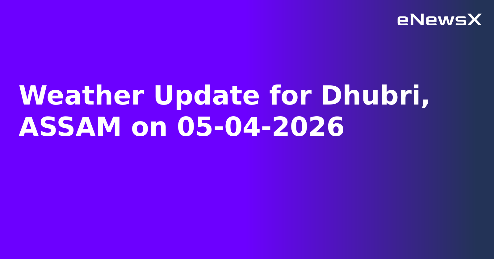 Weather Update for Dhubri, ASSAM on 05-04-2026