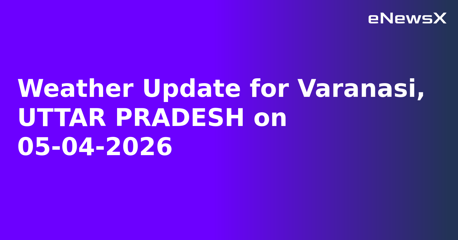 Weather Update for Varanasi, UTTAR PRADESH on 05-04-2026