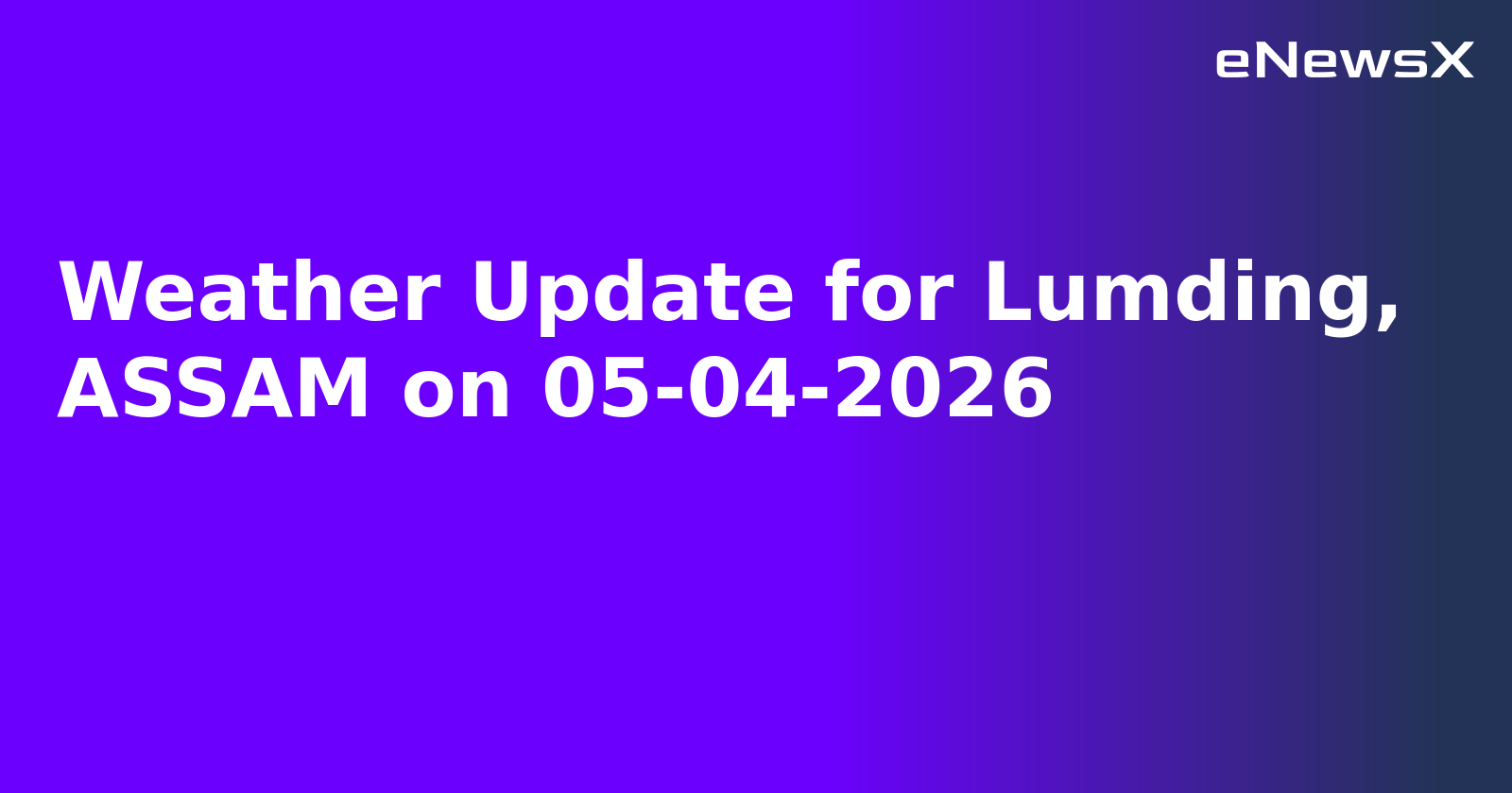 Weather Update for Lumding, ASSAM on 05-04-2026