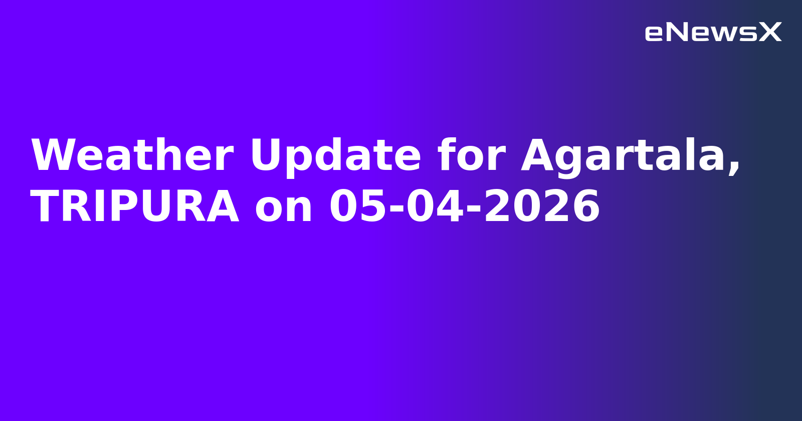 Weather Update for Agartala, TRIPURA on 05-04-2026