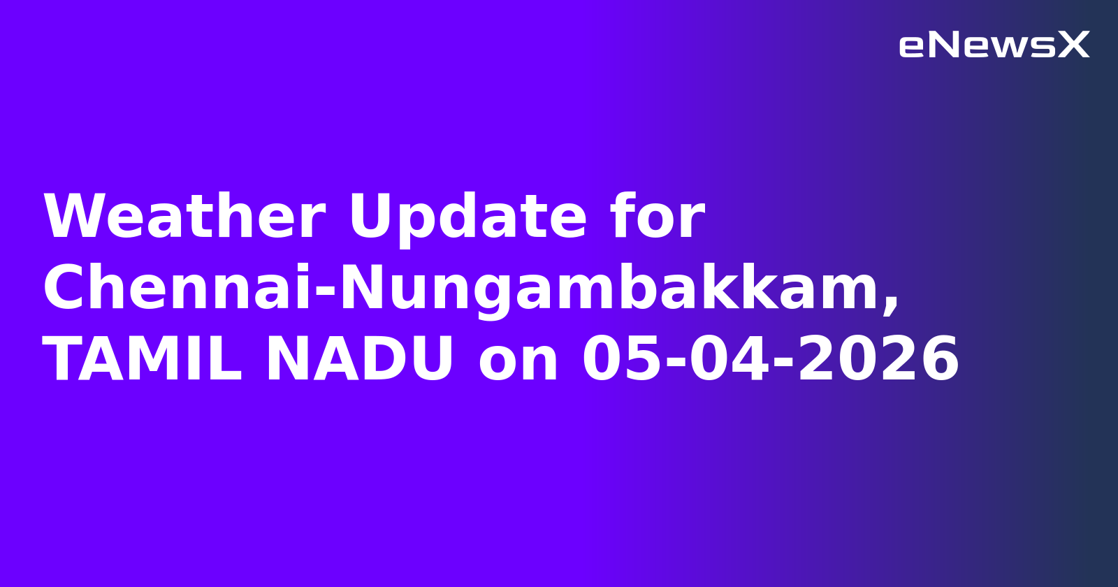 Weather Update for Chennai-Nungambakkam, TAMIL NADU on 05-04-2026
