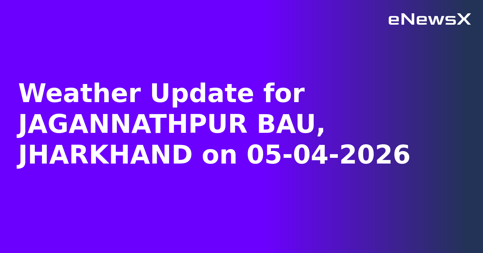 Weather Update for JAGANNATHPUR BAU, JHARKHAND on 05-04-2026